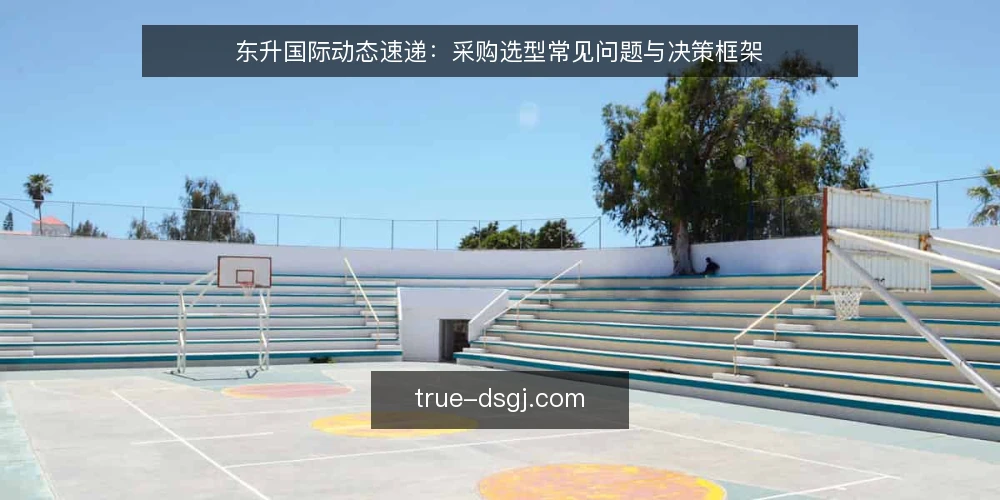 东升国际动态速递:采购选型常见问题与决策框架 — 东升国际动态速递的核心需求是什么? 配图