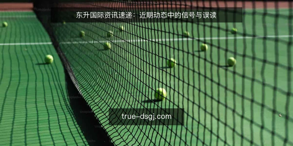 东升国际资讯速递:近期动态中的信号与误读 — 眼下值得关注的信号 配图