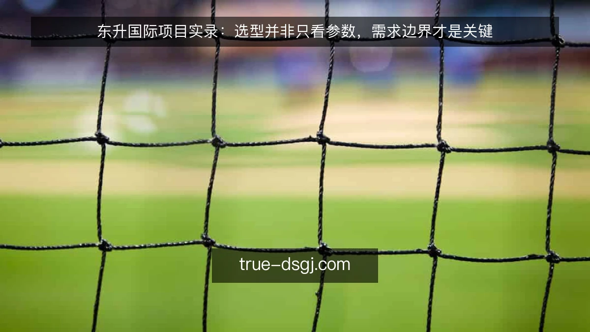东升国际项目实录:选型并非只看参数,需求边界才是关键